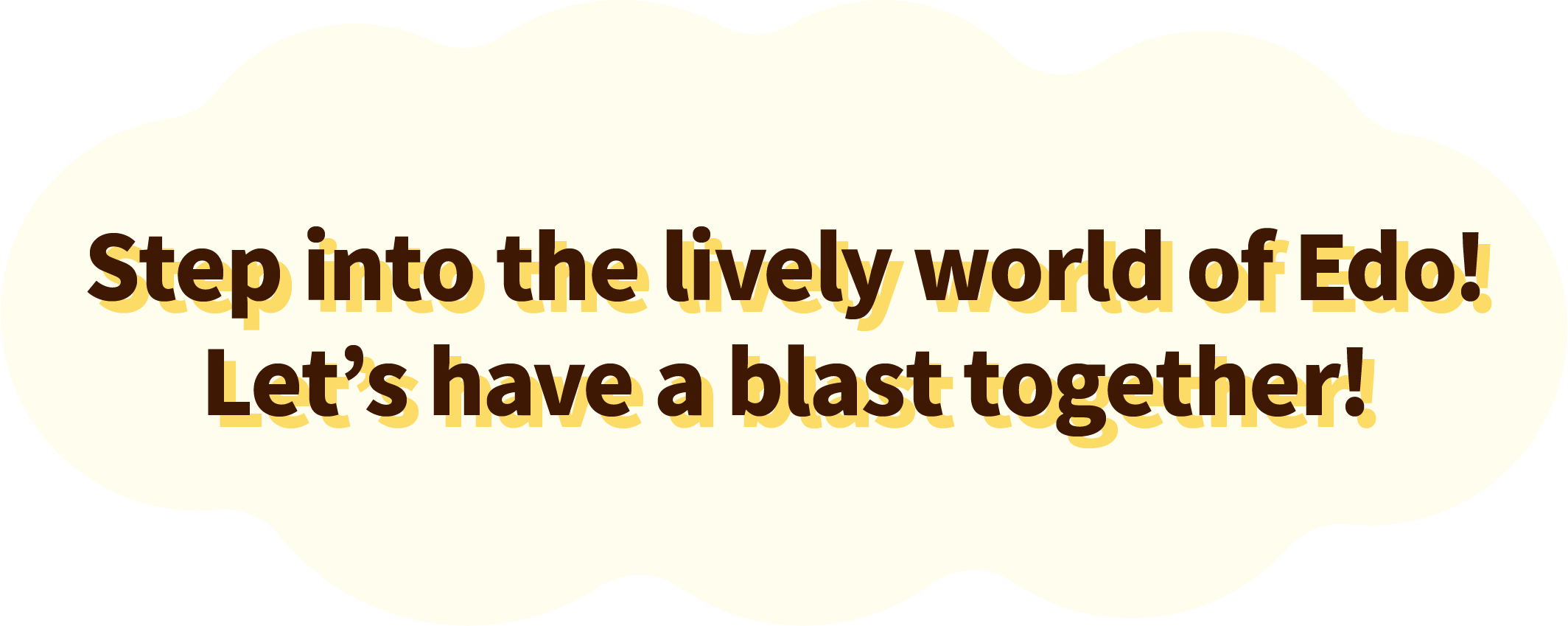 Step into the lively world of Edo! Let’s have a blast together!