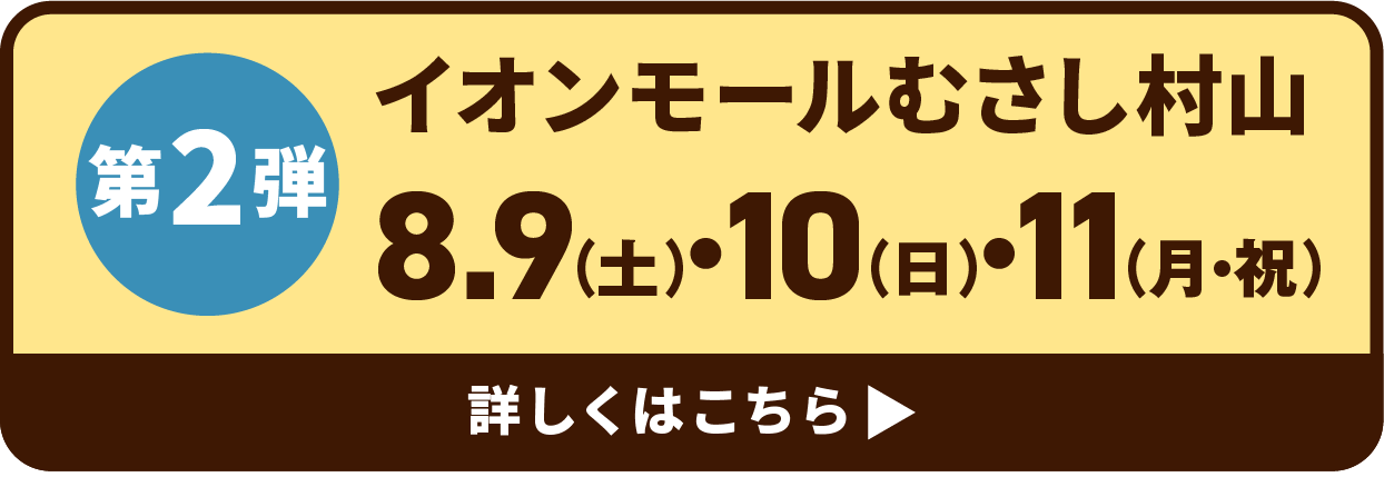 第2弾 イオンモールむさし村山 8.9・10・11 詳しくはこちら