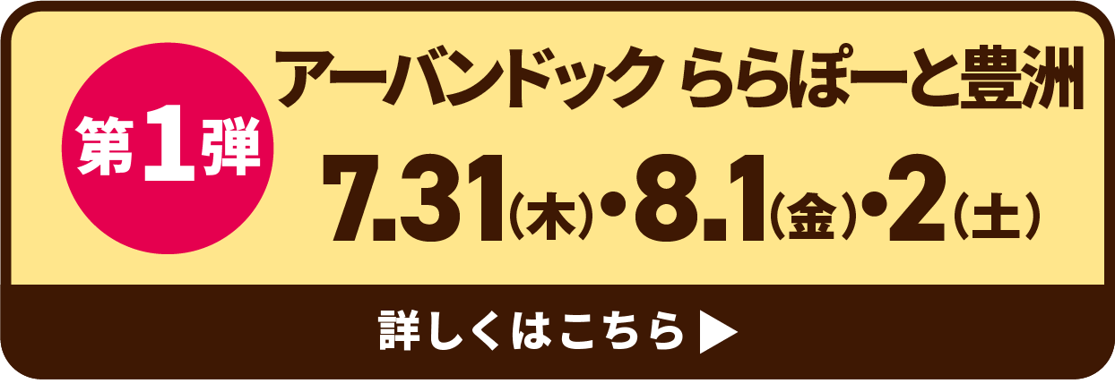 第1弾 ららぽーと豊洲 7.31・8.1・2 詳しくはこちら