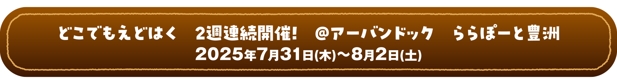 第3回どこでもえどはく　＠アーバンドック ららぽーと豊洲 2025年7月31日(木)～8月2日(土)