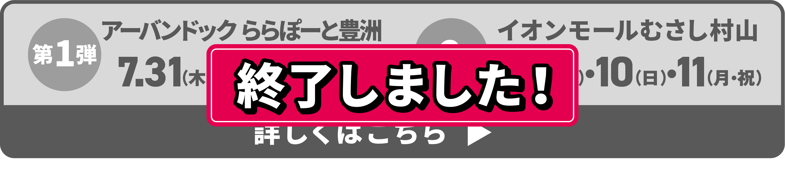 ららぽーと豊洲 7.31〜8.1・2 イオンモールむさし村山 8.9・10・11 詳しくはこちら